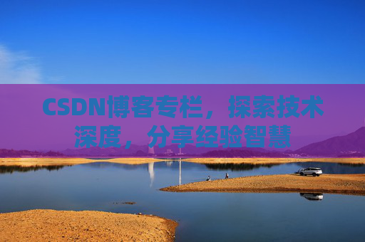 CSDN博客专栏，探索技术深度，分享经验智慧